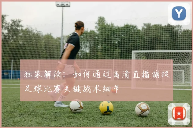 独家解读：如何通过高清直播捕捉足球比赛关键战术细节