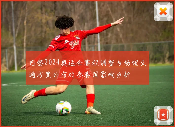 巴黎2024奥运会赛程调整与场馆交通方案公布对参赛国影响分析