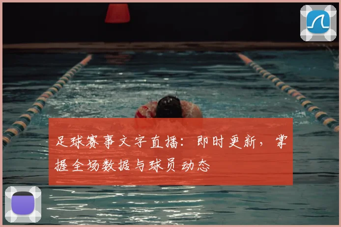 足球赛事文字直播：即时更新，掌握全场数据与球员动态