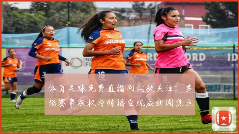 体育足球免费直播网站被关注：多场赛事版权与转播合规成新闻焦点影响观赛方式
