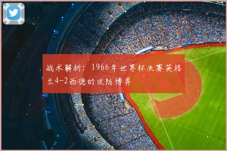 战术解析：1966年世界杯决赛英格兰4-2西德的攻防博弈