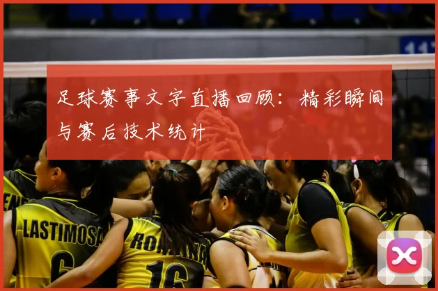 足球赛事文字直播回顾：精彩瞬间与赛后技术统计