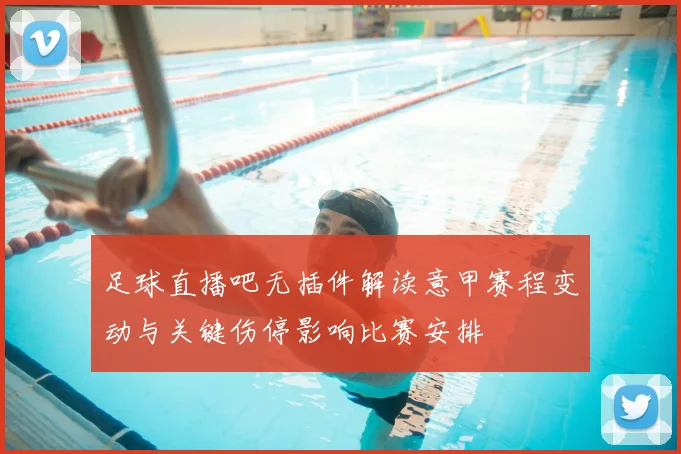 足球直播吧无插件解读意甲赛程变动与关键伤停影响比赛安排